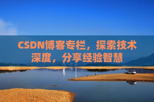 CSDN博客专栏，探索技术深度，分享经验智慧